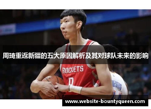 周琦重返新疆的五大原因解析及其对球队未来的影响