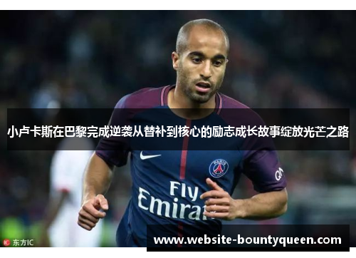 小卢卡斯在巴黎完成逆袭从替补到核心的励志成长故事绽放光芒之路