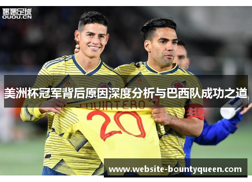 美洲杯冠军背后原因深度分析与巴西队成功之道 美洲杯冠军背后原因深度分析与巴西队成功之道