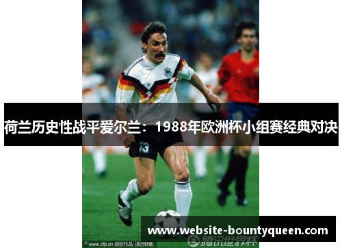 荷兰历史性战平爱尔兰：1988年欧洲杯小组赛经典对决