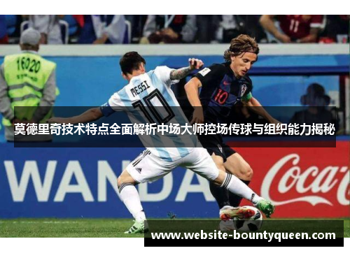 莫德里奇技术特点全面解析中场大师控场传球与组织能力揭秘 莫德里奇技术特点全面解析中场大师控场传球与组织能力揭秘