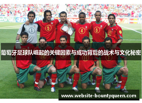 葡萄牙足球队崛起的关键因素与成功背后的战术与文化秘密 葡萄牙足球队崛起的关键因素与成功背后的战术与文化秘密