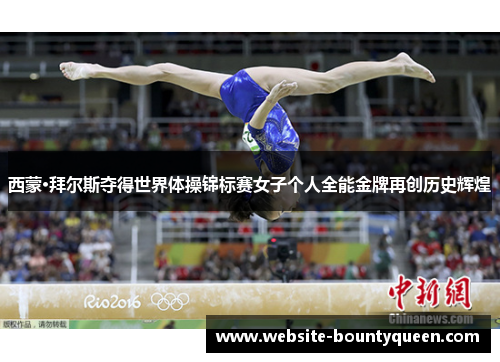 西蒙·拜尔斯夺得世界体操锦标赛女子个人全能金牌再创历史辉煌 西蒙·拜尔斯夺得世界体操锦标赛女子个人全能金牌再创历史辉煌