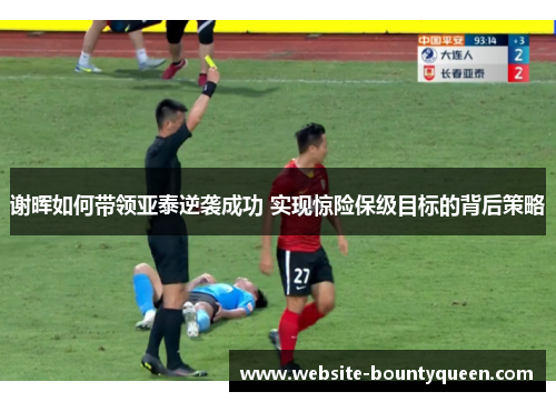 谢晖如何带领亚泰逆袭成功 实现惊险保级目标的背后策略 谢晖如何带领亚泰逆袭成功 实现惊险保级目标的背后策略