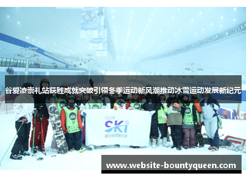 谷爱凌崇礼站获胜成就突破引领冬季运动新风潮推动冰雪运动发展新纪元 谷爱凌崇礼站获胜成就突破引领冬季运动新风潮推动冰雪运动发展新纪元