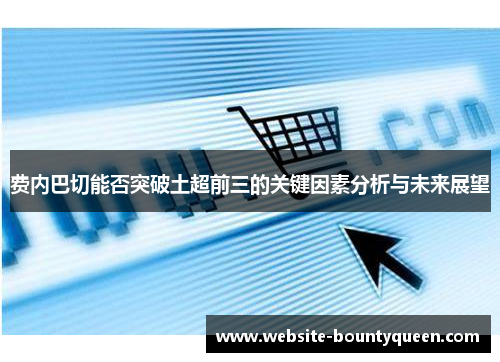 费内巴切能否突破土超前三的关键因素分析与未来展望