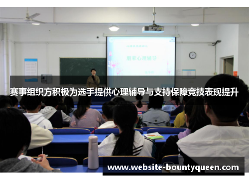 赛事组织方积极为选手提供心理辅导与支持保障竞技表现提升 赛事组织方积极为选手提供心理辅导与支持保障竞技表现提升