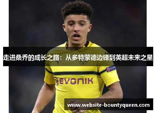 走进桑乔的成长之路:从多特蒙德边锋到英超未来之星 走进桑乔的成长之路:从多特蒙德边锋到英超未来之星