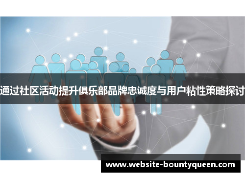 通过社区活动提升俱乐部品牌忠诚度与用户粘性策略探讨 通过社区活动提升俱乐部品牌忠诚度与用户粘性策略探讨