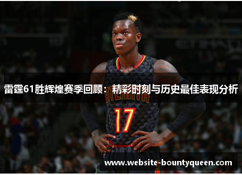 雷霆61胜辉煌赛季回顾:精彩时刻与历史最佳表现分析 雷霆61胜辉煌赛季回顾:精彩时刻与历史最佳表现分析