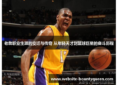 老詹职业生涯的变迁与传奇 从年轻天才到篮球巨星的奋斗历程 老詹职业生涯的变迁与传奇 从年轻天才到篮球巨星的奋斗历程