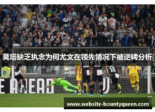 莫塔缺乏执念为何尤文在领先情况下被逆转分析 莫塔缺乏执念为何尤文在领先情况下被逆转分析
