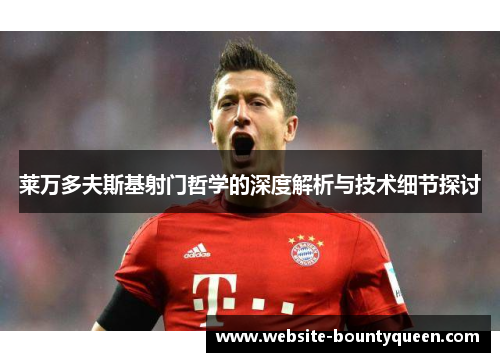 莱万多夫斯基射门哲学的深度解析与技术细节探讨
