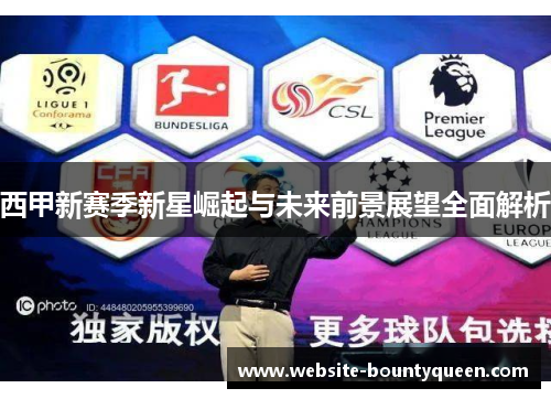 西甲新赛季新星崛起与未来前景展望全面解析 西甲新赛季新星崛起与未来前景展望全面解析