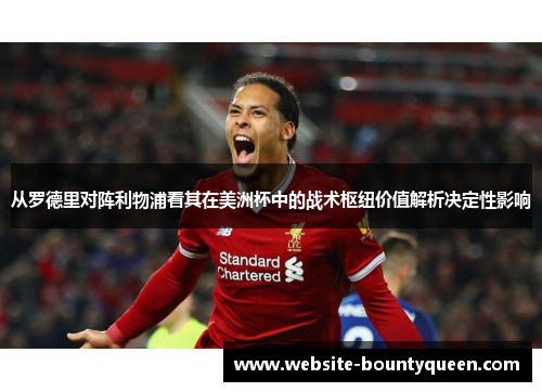 从罗德里对阵利物浦看其在美洲杯中的战术枢纽价值解析决定性影响 从罗德里对阵利物浦看其在美洲杯中的战术枢纽价值解析决定性影响