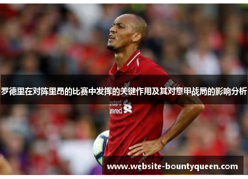 罗德里在对阵里昂的比赛中发挥的关键作用及其对意甲战局的影响分析 罗德里在对阵里昂的比赛中发挥的关键作用及其对意甲战局的影响分析