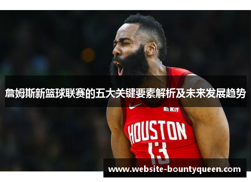 詹姆斯新篮球联赛的五大关键要素解析及未来发展趋势