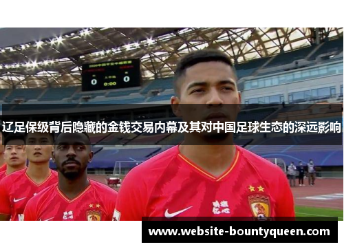 辽足保级背后隐藏的金钱交易内幕及其对中国足球生态的深远影响 辽足保级背后隐藏的金钱交易内幕及其对中国足球生态的深远影响