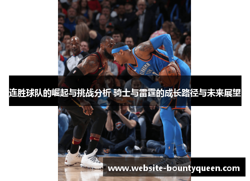 连胜球队的崛起与挑战分析 骑士与雷霆的成长路径与未来展望 连胜球队的崛起与挑战分析 骑士与雷霆的成长路径与未来展望