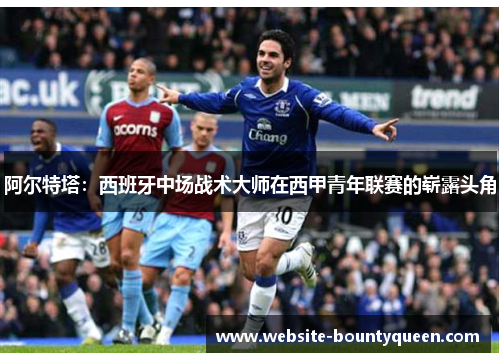 阿尔特塔：西班牙中场战术大师在西甲青年联赛的崭露头角