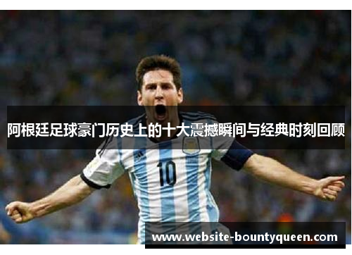 阿根廷足球豪门历史上的十大震撼瞬间与经典时刻回顾