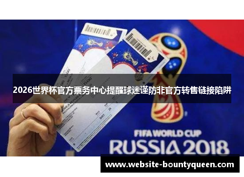 2026世界杯官方票务中心提醒球迷谨防非官方转售链接陷阱