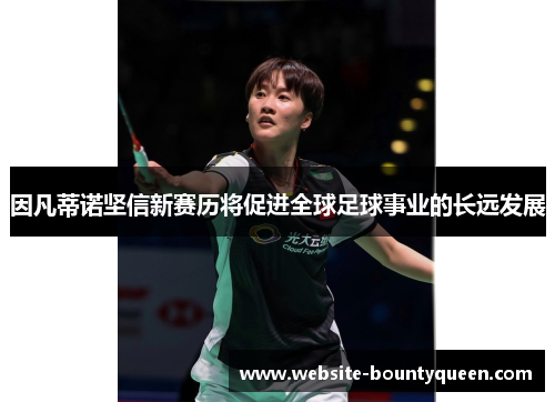 因凡蒂诺坚信新赛历将促进全球足球事业的长远发展