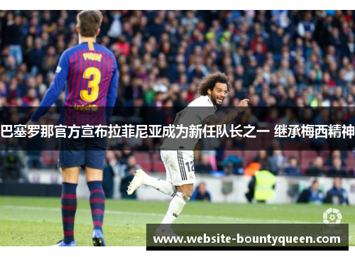 巴塞罗那官方宣布拉菲尼亚成为新任队长之一 继承梅西精神 巴塞罗那官方宣布拉菲尼亚成为新任队长之一 继承梅西精神