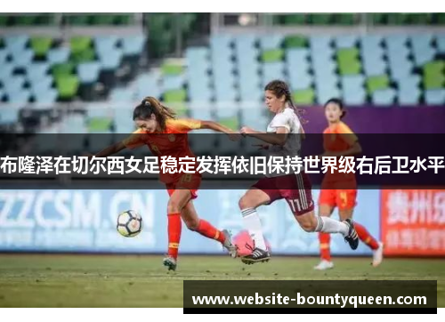 布隆泽在切尔西女足稳定发挥依旧保持世界级右后卫水平