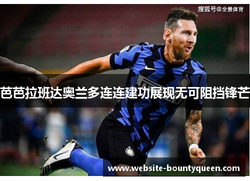 芭芭拉班达奥兰多连连建功展现无可阻挡锋芒