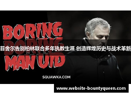 菲舍尔告别柏林联合多年执教生涯 创造辉煌历史与战术革新 菲舍尔告别柏林联合多年执教生涯 创造辉煌历史与战术革新