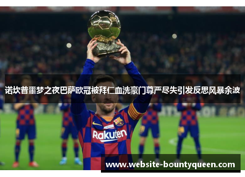 诺坎普噩梦之夜巴萨欧冠被拜仁血洗豪门尊严尽失引发反思风暴余波 诺坎普噩梦之夜巴萨欧冠被拜仁血洗豪门尊严尽失引发反思风暴余波