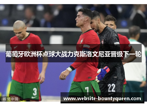 葡萄牙欧洲杯点球大战力克斯洛文尼亚晋级下一轮 葡萄牙欧洲杯点球大战力克斯洛文尼亚晋级下一轮