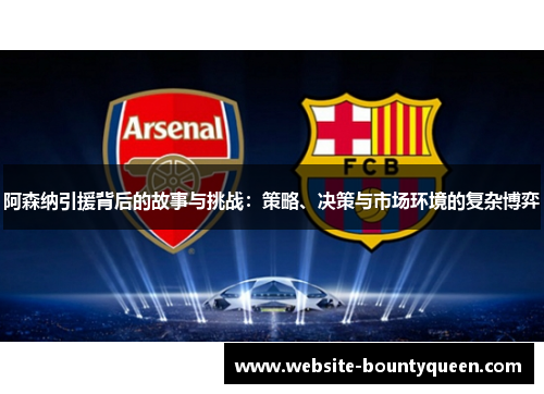 阿森纳引援背后的故事与挑战：策略、决策与市场环境的复杂博弈