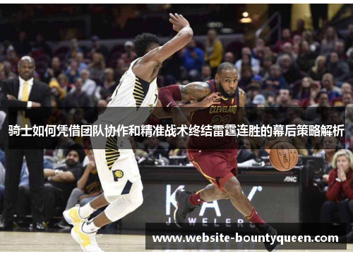 骑士如何凭借团队协作和精准战术终结雷霆连胜的幕后策略解析