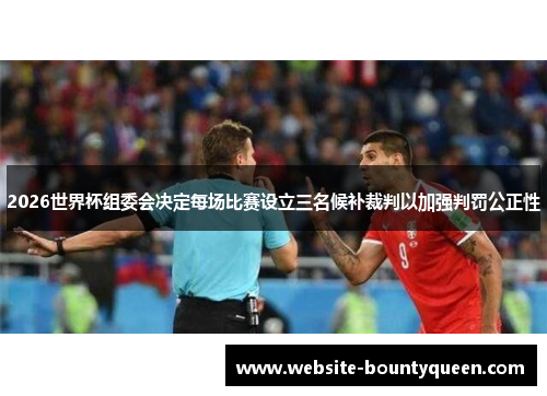 2026世界杯组委会决定每场比赛设立三名候补裁判以加强判罚公正性