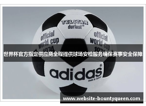 世界杯官方指定供应商全程提供球场安检服务确保赛事安全保障