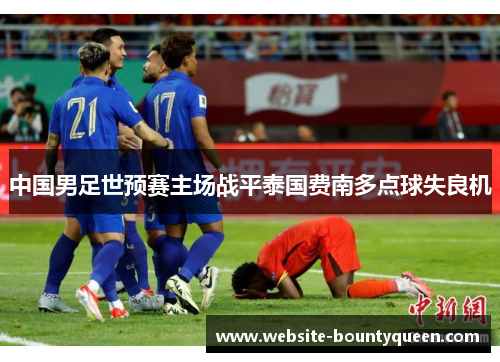 中国男足世预赛主场战平泰国费南多点球失良机