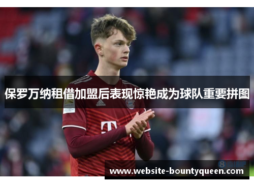 保罗万纳租借加盟后表现惊艳成为球队重要拼图