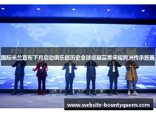 国际米兰宣布下月启动俱乐部历史全球巡展蓝黑荣耀跨洲传承新篇
