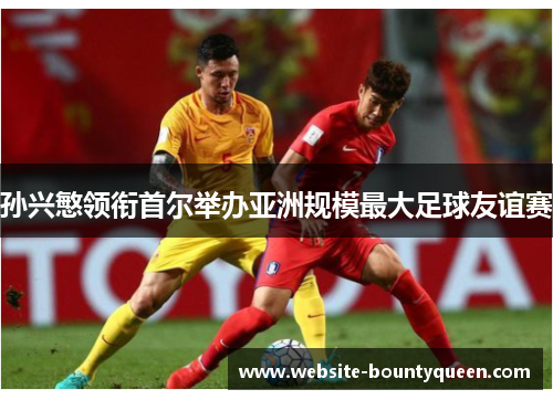 孙兴慜领衔首尔举办亚洲规模最大足球友谊赛