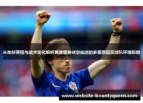 从年龄赛程与战术变化解析莫德里奇状态低迷的多重原因及球队环境影响