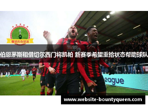伯恩茅斯租借切尔西门将凯帕 新赛季希望重拾状态帮助球队