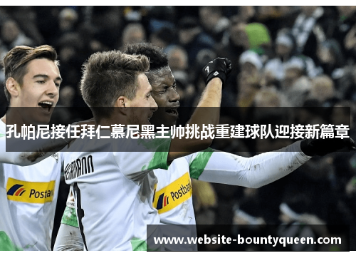 孔帕尼接任拜仁慕尼黑主帅挑战重建球队迎接新篇章 孔帕尼接任拜仁慕尼黑主帅挑战重建球队迎接新篇章