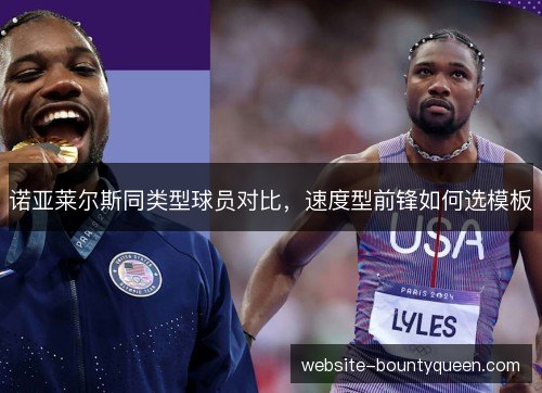 诺亚莱尔斯同类型球员对比,速度型前锋如何选模板 诺亚莱尔斯同类型球员对比,速度型前锋如何选模板