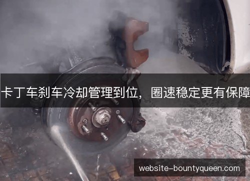 卡丁车刹车冷却管理到位,圈速稳定更有保障 卡丁车刹车冷却管理到位,圈速稳定更有保障