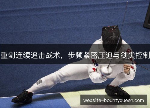 重剑连续追击战术,步频紧密压迫与剑尖控制 重剑连续追击战术,步频紧密压迫与剑尖控制